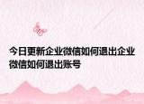 今日更新企业微信如何退出企业微信如何退出账号
