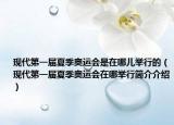 现代第一届夏季奥运会是在哪儿举行的（现代第一届夏季奥运会在哪举行简介介绍）