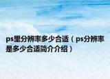 ps里分辨率多少合适（ps分辨率是多少合适简介介绍）