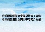 火线跟零线英文字母是什么（火线与零线各用什么英文字母简介介绍）