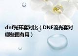 dnf光环套对比（DNF流光套对哪些图有用）
