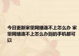 今日更新家里网络连不上怎么办 家里网络连不上怎么办别的手机都可以