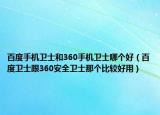 百度手机卫士和360手机卫士哪个好（百度卫士跟360安全卫士那个比较好用）