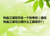 热血江湖双开是一个账号吗（请问热血江湖可以用什么工具双开?）