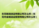 东莞朗湖酒店有限公司怎么样（东莞市金朗酒店管理有限公司怎么样）