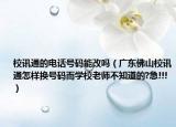 校讯通的电话号码能改吗（广东佛山校讯通怎样换号码而学校老师不知道的?急!!!）