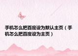 手机怎么把百度设为默认主页（手机怎么把百度设为主页）