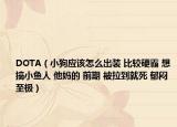 DOTA（小狗应该怎么出装 比较硬霸 想搞小鱼人 他妈的 前期 被拉到就死 郁闷至极）