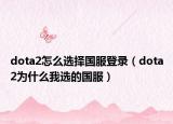 dota2怎么选择国服登录（dota2为什么我选的国服）