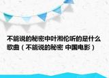 不能说的秘密中叶湘伦听的是什么歌曲（不能说的秘密 中国电影）