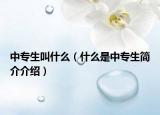 中专生叫什么（什么是中专生简介介绍）
