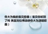 佟大为我的宝贝歌曲（宝贝你听到了吗 黄磊刘仪伟徐峥佟大为演唱歌曲）