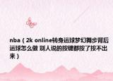 nba（2k online转身运球梦幻舞步背后运球怎么做 别人说的按键都按了按不出来）