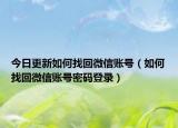 今日更新如何找回微信账号（如何找回微信账号密码登录）