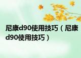 尼康d90使用技巧（尼康d90使用技巧）