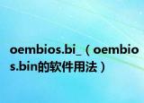 oembios.bi_（oembios.bin的软件用法）