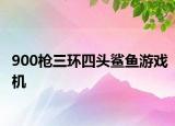 900枪三环四头鲨鱼游戏机