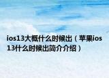 ios13大概什么时候出（苹果ios13什么时候出简介介绍）