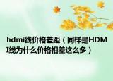 hdmi线价格差距（同样是HDMI线为什么价格相差这么多）