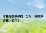 苯基丙酮多少钱一公斤（丙酮多少钱一公斤）