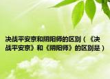 决战平安京和阴阳师的区别（《决战平安京》和《阴阳师》的区别是）
