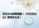 去五台山的路线图（《又见五台山》路线怎么走）
