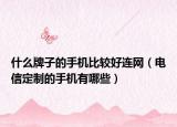 什么牌子的手机比较好连网（电信定制的手机有哪些）
