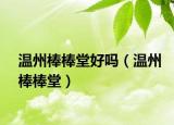 温州棒棒堂好吗（温州棒棒堂）