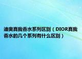 迪奥真我香水系列区别（DIOR真我香水的几个系列有什么区别）