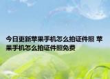 今日更新苹果手机怎么拍证件照 苹果手机怎么拍证件照免费