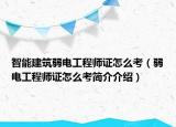 智能建筑弱电工程师证怎么考（弱电工程师证怎么考简介介绍）