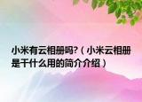 小米有云相册吗?（小米云相册是干什么用的简介介绍）