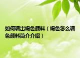 如何调出褐色颜料（褐色怎么调色颜料简介介绍）