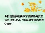 今日更新手机关不了机屏幕失灵怎么办 手机关不了机屏幕失灵怎么办Oppo