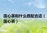 莲心茶和什么搭配合适（莲心茶）