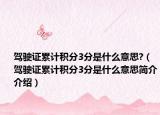 驾驶证累计积分3分是什么意思?（驾驶证累计积分3分是什么意思简介介绍）