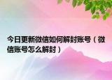 今日更新微信如何解封账号（微信账号怎么解封）