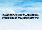 当日最新消息 这几类人无需缴纳农村合作医疗费 农民朋友要清楚才行
