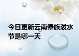 今日更新云南傣族泼水节是哪一天