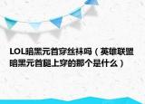 LOL暗黑元首穿丝袜吗（英雄联盟暗黑元首腿上穿的那个是什么）