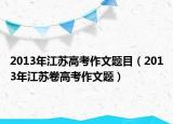 2013年江苏高考作文题目（2013年江苏卷高考作文题）