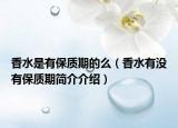 香水是有保质期的么（香水有没有保质期简介介绍）