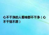 心不干净的人看啥都不干净（心不干情不愿）