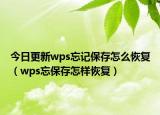 今日更新wps忘记保存怎么恢复（wps忘保存怎样恢复）