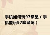 手机如何玩97拳皇（手机能玩97拳皇吗）