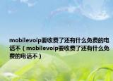 mobilevoip要收费了还有什么免费的电话不（mobilevoip要收费了还有什么免费的电话不）