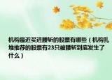 机构最近买进腰斩的股票有哪些（机构扎堆推荐的股票有23只被腰斩到底发生了什么）