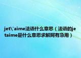 jet'aime法语什么意思（法语的jetaime是什么意思求解阿有急用）