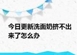 今日更新洗面奶挤不出来了怎么办