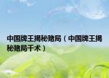 中国牌王揭秘赌局（中国牌王揭秘赌局千术）